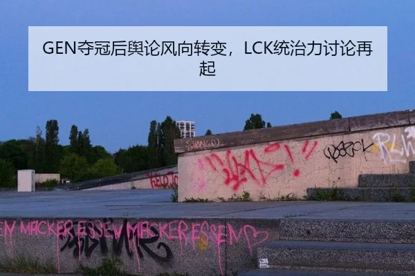 GEN夺冠后舆论风向转变，LCK统治力讨论再起